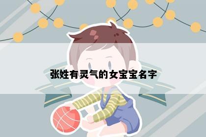 张姓有灵气的女宝宝名字