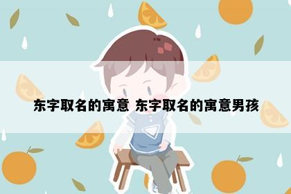 东字取名的寓意 东字取名的寓意男孩