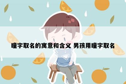 瞳字取名的寓意和含义 男孩用瞳字取名