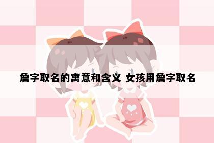 詹字取名的寓意和含义 女孩用詹字取名