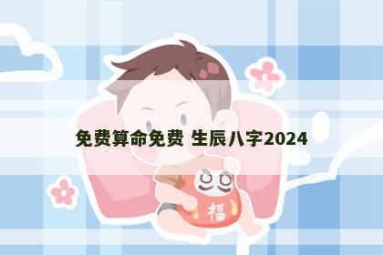 免费算命免费 生辰八字2024