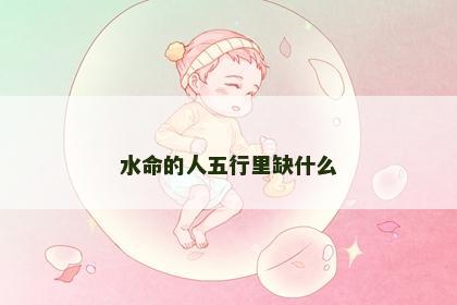 水命的人五行里缺什么