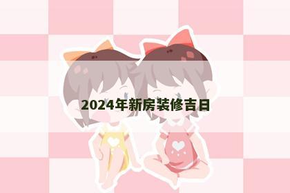 2024年新房装修吉日