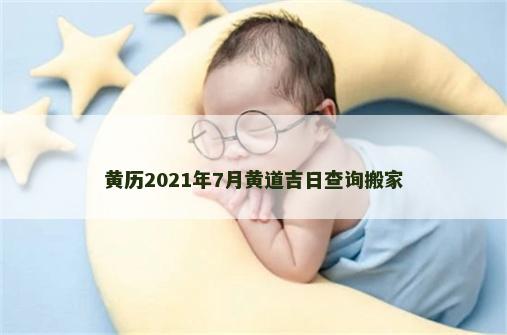 黄历2021年7月黄道吉日查询搬家