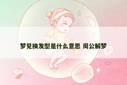 梦见换发型是什么意思 周公解梦