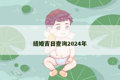 结婚吉日查询2024年