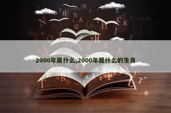 2000年属什么,2000年属什么的生肖