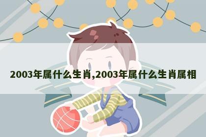 2003年属什么生肖,2003年属什么生肖属相