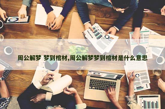 周公解梦 梦到棺材,周公解梦梦到棺材是什么意思