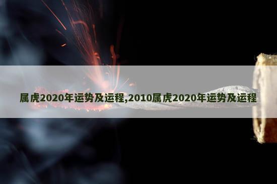 属虎2020年运势及运程,2010属虎2020年运势及运程