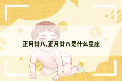 正月廿八,正月廿八是什么星座