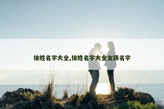 徐姓名字大全,徐姓名字大全女孩名字