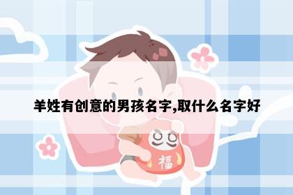 羊姓有创意的男孩名字,取什么名字好