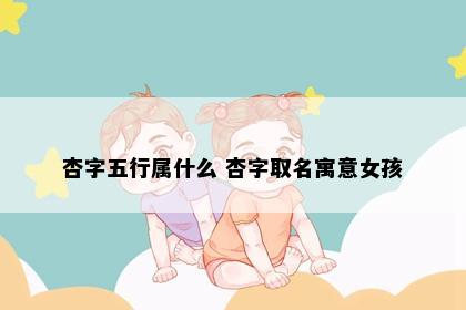 杏字五行属什么 杏字取名寓意女孩