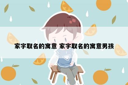 家字取名的寓意 家字取名的寓意男孩