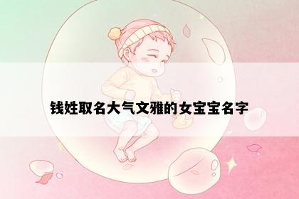 钱姓取名大气文雅的女宝宝名字