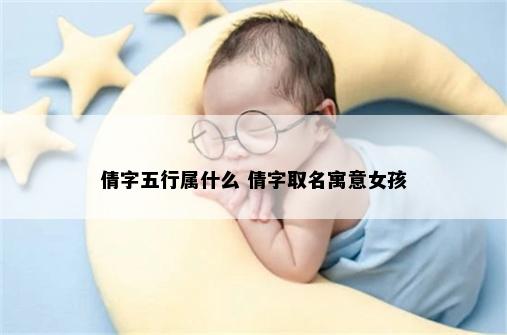 倩字五行属什么 倩字取名寓意女孩