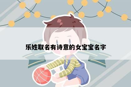 乐姓取名有诗意的女宝宝名字