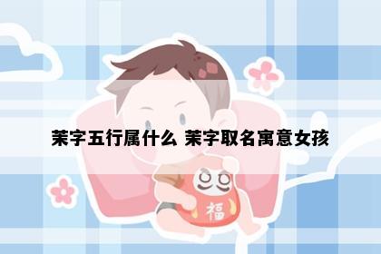 茉字五行属什么 茉字取名寓意女孩