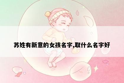 苏姓有新意的女孩名字,取什么名字好