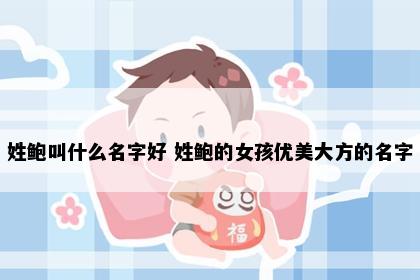 姓鲍叫什么名字好 姓鲍的女孩优美大方的名字