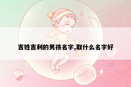 吉姓吉利的男孩名字,取什么名字好
