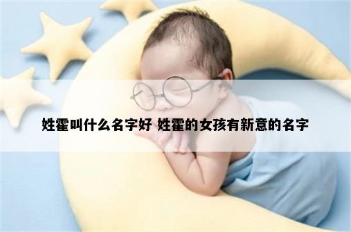 姓霍叫什么名字好 姓霍的女孩有新意的名字