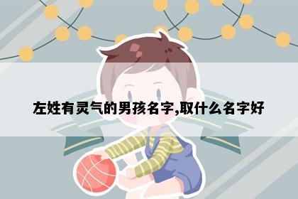 左姓有灵气的男孩名字,取什么名字好