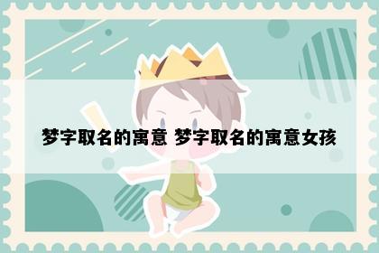 梦字取名的寓意 梦字取名的寓意女孩