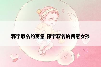 稼字取名的寓意 稼字取名的寓意女孩