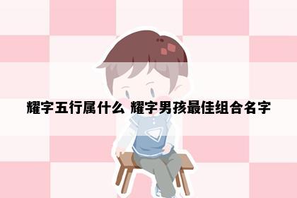 耀字五行属什么 耀字男孩最佳组合名字