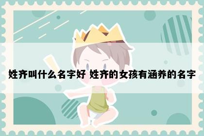 姓齐叫什么名字好 姓齐的女孩有涵养的名字