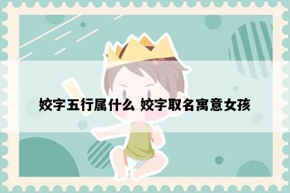 姣字五行属什么 姣字取名寓意女孩