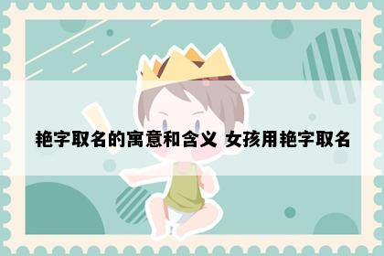 艳字取名的寓意和含义 女孩用艳字取名