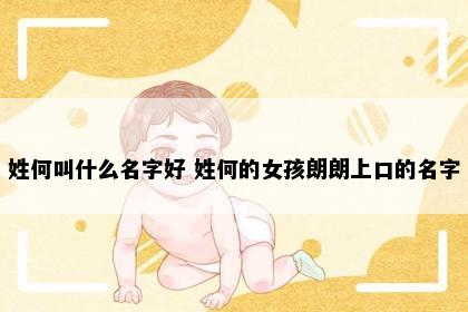 姓何叫什么名字好 姓何的女孩朗朗上口的名字