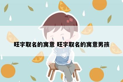旺字取名的寓意 旺字取名的寓意男孩