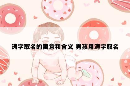 涛字取名的寓意和含义 男孩用涛字取名
