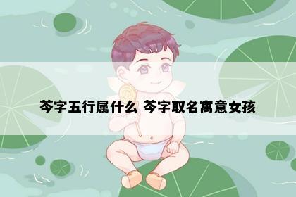 芩字五行属什么 芩字取名寓意女孩