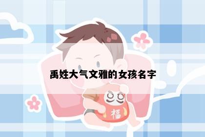 禹姓大气文雅的女孩名字