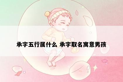 承字五行属什么 承字取名寓意男孩