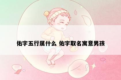 佑字五行属什么 佑字取名寓意男孩