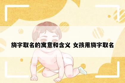 旖字取名的寓意和含义 女孩用旖字取名