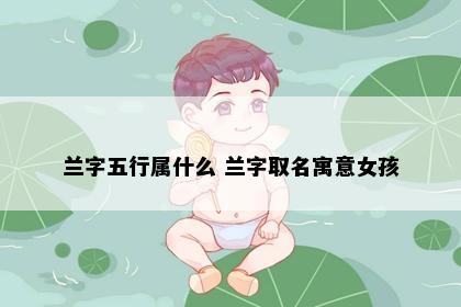 兰字五行属什么 兰字取名寓意女孩