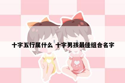 十字五行属什么 十字男孩最佳组合名字