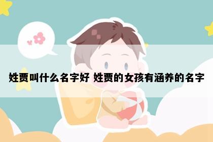 姓贾叫什么名字好 姓贾的女孩有涵养的名字