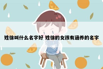 姓徐叫什么名字好 姓徐的女孩有涵养的名字