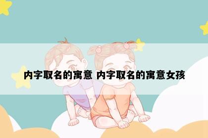 内字取名的寓意 内字取名的寓意女孩