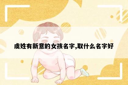 虞姓有新意的女孩名字,取什么名字好
