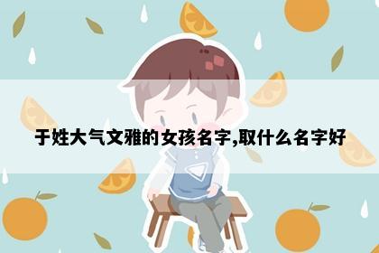于姓大气文雅的女孩名字,取什么名字好