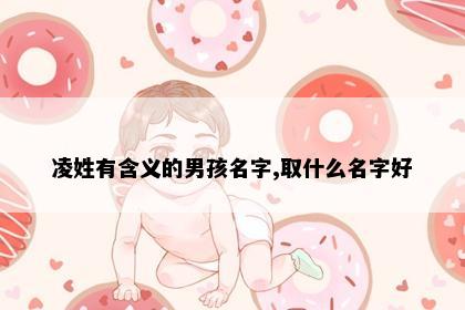 凌姓有含义的男孩名字,取什么名字好
